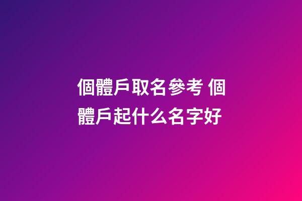 個體戶取名參考 個體戶起什么名字好-第1張-店鋪起名-玄機派